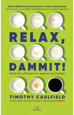 Relax, Dammit! Ghid de utilizare in epoca anxietatii. Editie revizuita