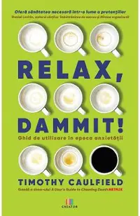 Relax, Dammit! Ghid de utilizare in epoca anxietatii. Editie revizuita