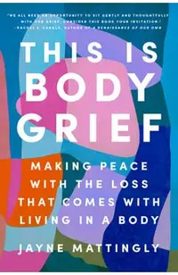 This Is Body Grief: Making Peace with the Loss That Comes with Living in a Body