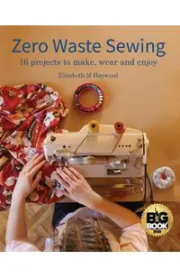 Zero Waste Sewing: 16 projects to make, wear and enjoy