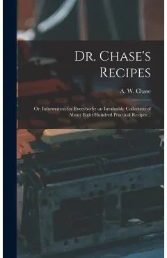 Dr. Chase's Recipes; or, Information for Everybody: an Invaluable Collection of About Eight Hundred Practical Recipes ..