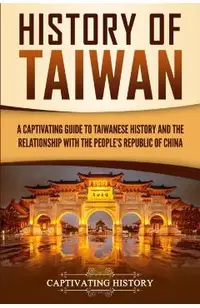 History of Taiwan: A Captivating Guide to Taiwanese History and the Relationship with the People's Republic of China