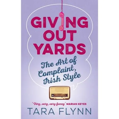 Giving Out Yards : The Art of Complaint, Irish Style, Tara Flynn