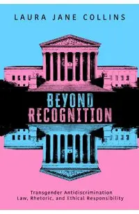 Beyond Recognition: Transgender Antidiscrimination Law, Rhetoric, and Ethical Responsibility