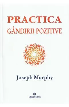Puterea miraculoasa a mintii tale. Vol.5: Practica gandirii pozitive