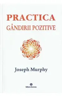 Puterea miraculoasa a mintii tale. Vol.5: Practica gandirii pozitive