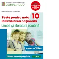 Teste pentru nota 10 la Evaluarea nationala. Limba si literatura romana. Ghidul meu de pregatire (clasa a VIII-a)