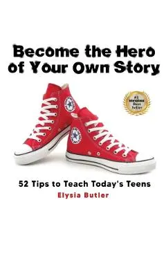 Become the Hero of Your Own Story: 52 Tips to Teach Today's Teens