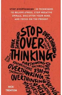 Stop Overthinking: 23 Techniques to Relieve Stress, Stop Negative Spirals, Declutter Your Mind, and Focus on the Present