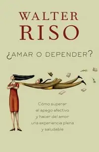Amar O Depender?: Como Superar el Apego Afectivo y Hacer del Amor una Experiencia Plena y Saludable