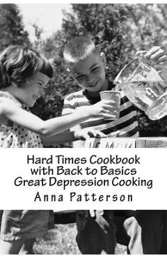 Hard Times Cookbook with Back to Basics Great Depression Cooking
