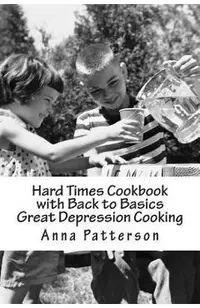 Hard Times Cookbook with Back to Basics Great Depression Cooking