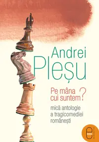 Pe mâna cui suntem? Mică antologie a tragicomediei româneşti (pdf)