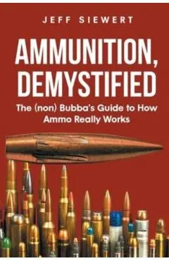 Ammunition, Demystified: The (non) Bubba's Guide to How Ammo Really Works
