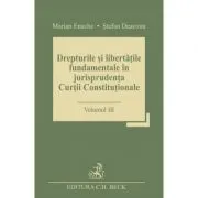 Drepturile si libertatile fundamentale in jurisprudenta Curtii Constitutionale. Volumul 3