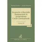 Drepturile si libertatile fundamentale in jurisprudenta Curtii Constitutionale. Volumul 3