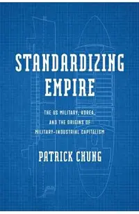 Standardizing Empire: The Us Military, Korea, and the Origins of Military-Industrial Capitalism