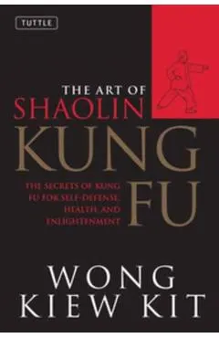 The Art of Shaolin Kung Fu: The Secrets of Kung Fu for Self-Defense, Health, and Enlightenment
