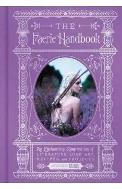 The Faerie Handbook: An Enchanting Compendium of Literature, Lore, Art, Recipes, and Projects