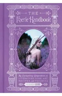 The Faerie Handbook: An Enchanting Compendium of Literature, Lore, Art, Recipes, and Projects
