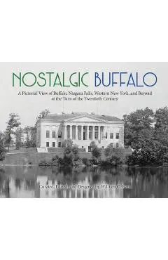 Nostalgic Buffalo: A Pictorial View of Buffalo, Niagara Falls, Western New York, and Beyond at the Turn of the Twentieth Century