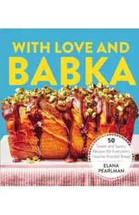 With Love and Babka: 50 Sweet and Savory Recipes for Everyone's Favorite Braided Bread (a Cookbook)