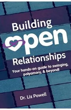 Building Open Relationships: Your hands on guide to swinging, polyamory, and beyond!