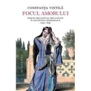 Focul amorului. Despre dragoste si sexualitate in societatea romaneasca, 1750-1830
