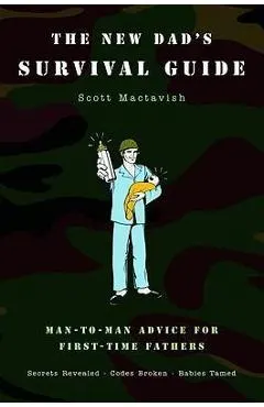 The New Dad's Survival Guide: Man-To-Man Advice for First-Time Fathers