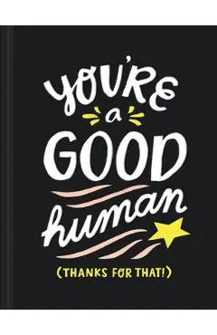 You're a Good Human: (thanks for That!)