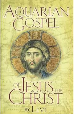 The Aquarian Gospel of Jesus the Christ: The Philosophic and Practical Basis of the Church Universal and World Religion of the Aquarian Age; Transcrib