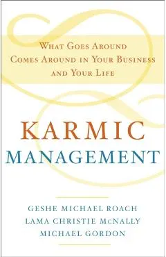 Karmic Management: What Goes Around Comes Around in Your Business and Your Life