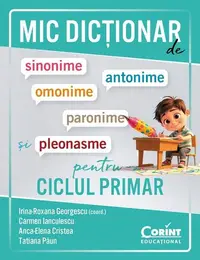 Mic dicționar de sinonime, antonime, omonime, paronime și pleonasme pentru ciclul primar - Paperback brosat - Irina-Roxana Georgescu