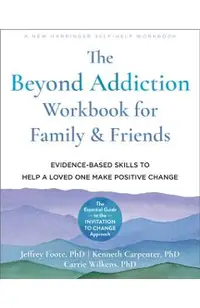 The Beyond Addiction Workbook for Family and Friends: Evidence-Based Skills to Help a Loved One Make Positive Change
