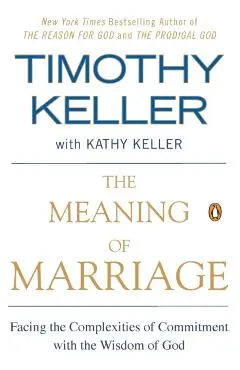 The Meaning of Marriage: Facing the Complexities of Commitment with the Wisdom of God