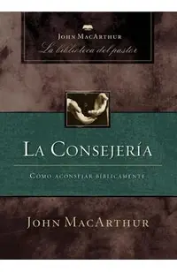 La Consejería: Cómo Aconsejar Bíblicamente