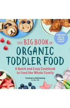 The Big Book of Organic Toddler Food: A Quick and Easy Cookbook to Feed the Whole Family