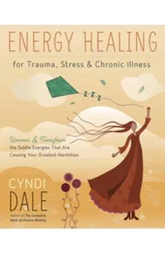 Energy Healing for Trauma, Stress & Chronic Illness: Uncover & Transform the Subtle Energies That Are Causing Your Greatest Hardships
