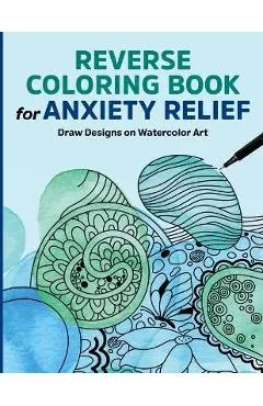 Reverse Coloring Book for Anxiety Relief: Draw Designs on Watercolor Art