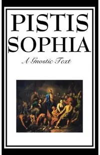 Pistis Sophia: The Gnostic Text of Jesus, Mary, Mary Magdalene, Jesus, and His Disciples