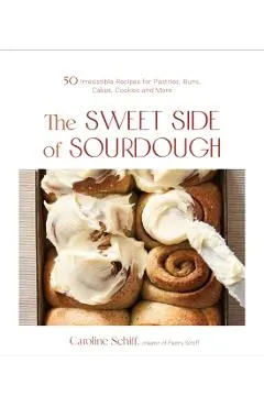 The Sweet Side of Sourdough: 50 Irresistible Recipes for Pastries, Buns, Cakes, Cookies and More