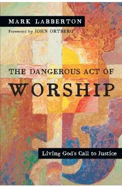 The Dangerous Act of Worship: Living God's Call to Justice