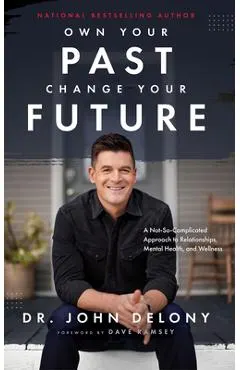 Own Your Past Change Your Future: A Not-So-Complicated Approach to Relationships, Mental Health & Wellness