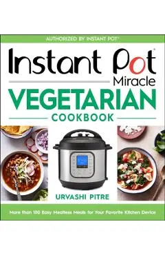 Instant Pot Miracle Vegetarian Cookbook: More Than 100 Easy Meatless Meals for Your Favorite Kitchen Device