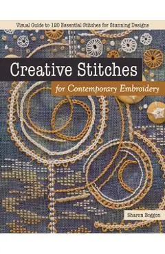 Creative Stitches for Contemporary Embroidery: Visual Guide to 120 Essential Stitches for Stunning Designs