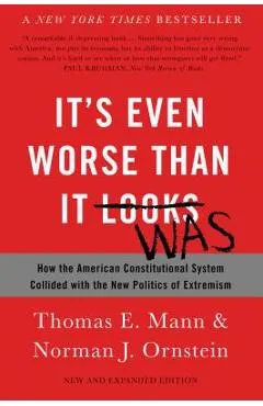 It's Even Worse Than It Looks: How the American Constitutional System Collided with the New Politics of Extremism