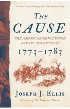 The Cause: The American Revolution and Its Discontents, 1773-1783