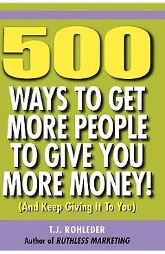 500 Ways to Get More People to Give You More Money!
