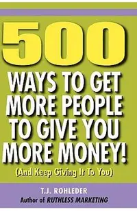 500 Ways to Get More People to Give You More Money!