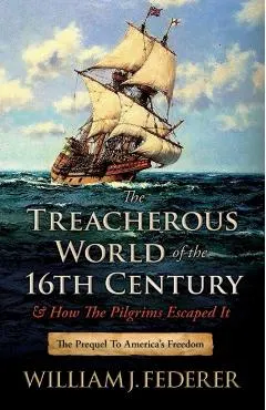 The Treacherous World of the 16th Century & How the Pilgrims Escaped It: The Prequel to America's Freedom